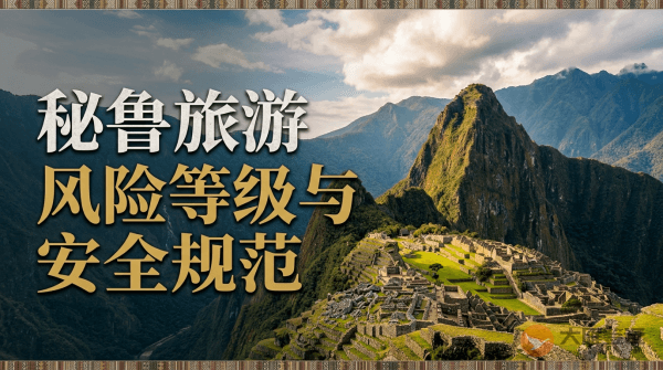 秘鲁旅游风险等级提醒与安全规范