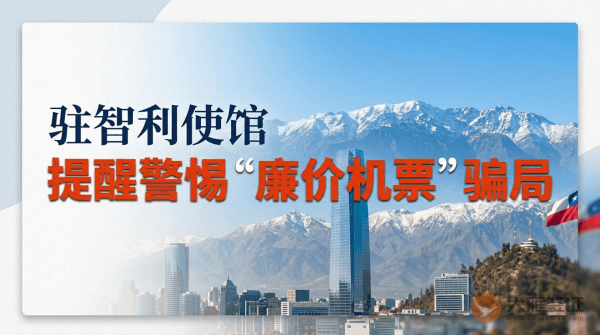 驻智利使馆提醒中国公民警惕&ldquo;廉价机票&rdquo;骗局