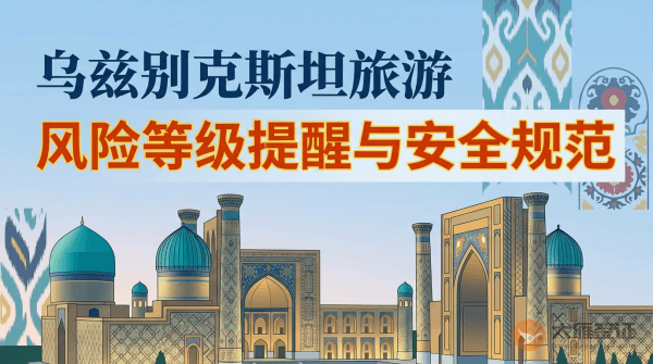 乌兹别克斯坦旅游风险等级提醒与安全规范