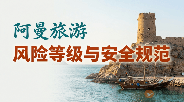阿曼旅游风险等级提醒与安全规范
