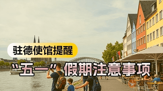 驻德国使馆提醒中国公民&ldquo;五一&rdquo;假期注意有关事项