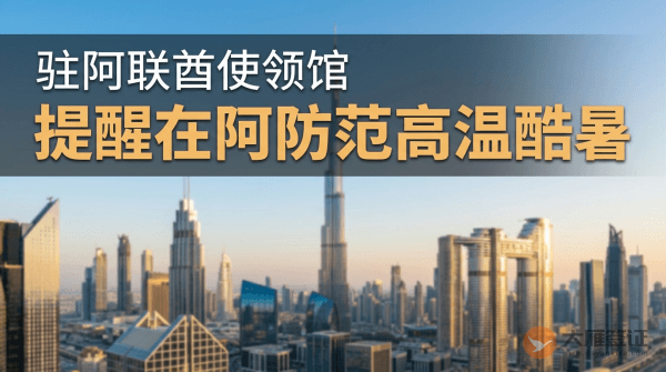 驻阿联酋使领馆提醒在阿中国公民防范高温酷暑