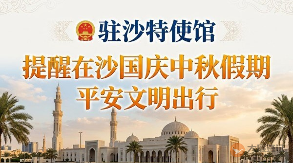 驻沙特使馆提醒在沙中国公民国庆中秋假期平安文明出行