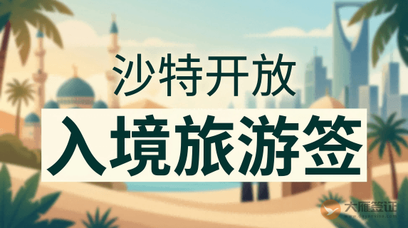 沙特阿拉伯王国开放入境旅游签证公告
