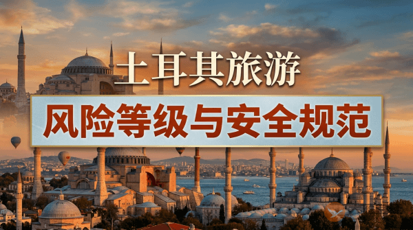 土耳其旅游风险等级提醒与安全规范