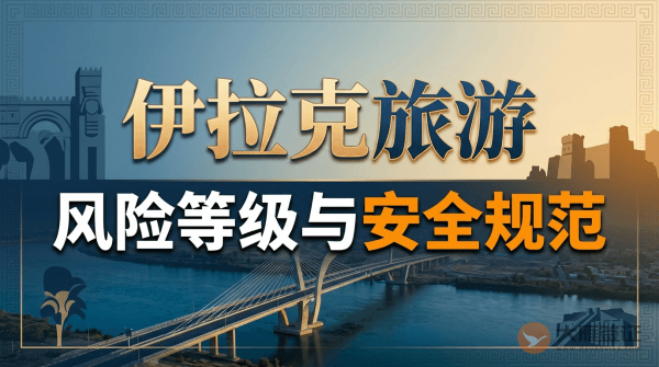伊拉克旅游风险等级提醒与安全规范