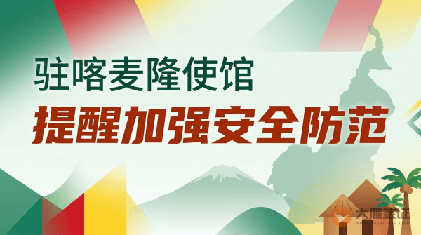 驻喀麦隆使馆提醒中国公民加强安全防范