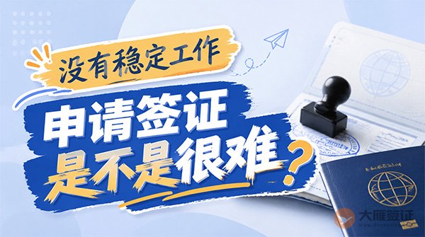 没有稳定工作，申请签证是不是很难？