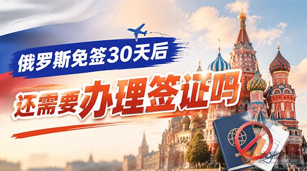 俄罗斯免签30天后还需要办理签证吗？