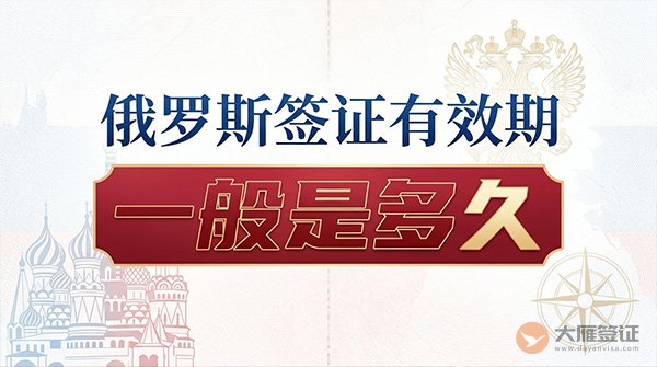 俄罗斯签证有效期一般是多久?-图