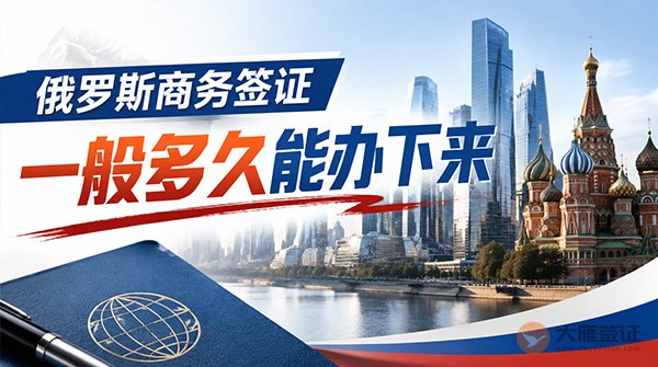 俄罗斯商务签证一般多久能办下来?-图