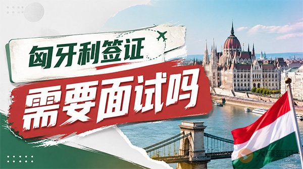 匈牙利签证需要面试吗？