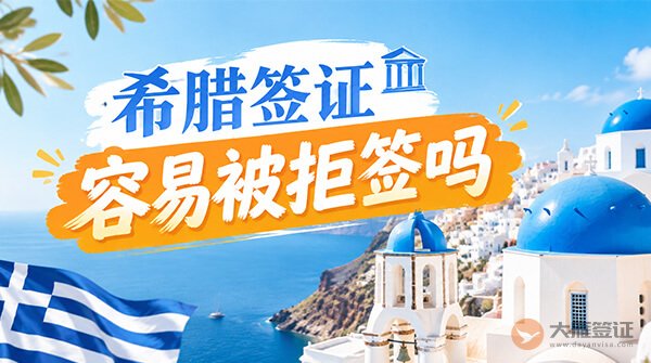 希腊签证容易被拒签吗？