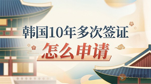 韩国10年多次签证怎么申请？先看你符合哪类条件