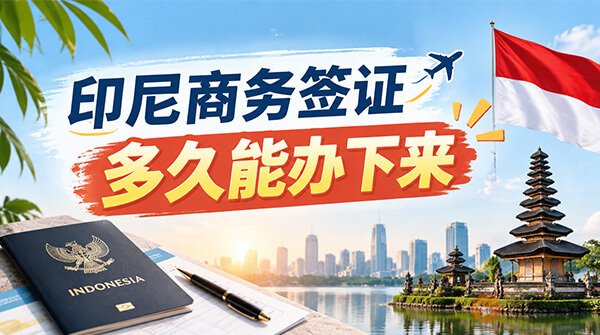印尼商务签证多久能办下来？出差前一定要算好时间