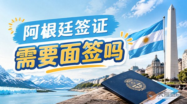 阿根廷签证需要面签吗?-图